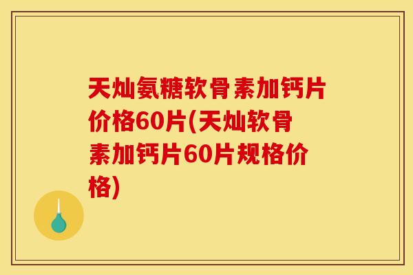 天灿氨糖软骨素加钙片价格60片(天灿软骨素加钙片60片规格价格)