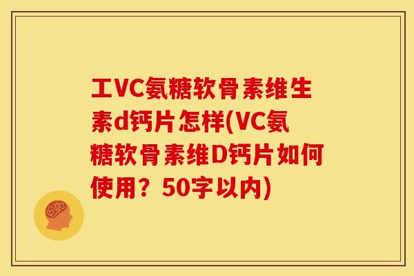 工VC氨糖软骨素维生素d钙片怎样？VC氨糖软骨素维D钙片如何使用？
