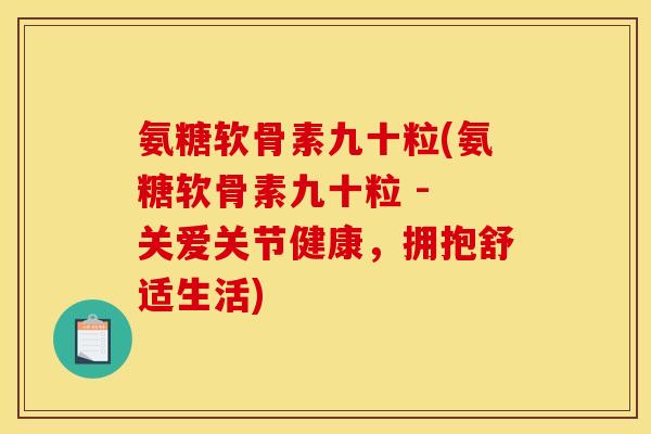 氨糖软骨素九十粒(氨糖软骨素九十粒 - 关爱关节健康，拥抱舒适生活)