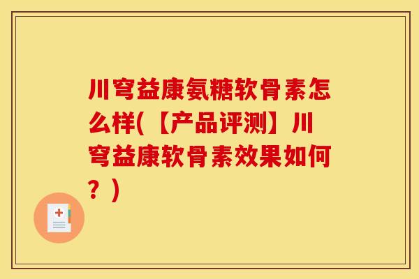 川穹益康氨糖软骨素怎么样(【产品评测】川穹益康软骨素效果如何？)