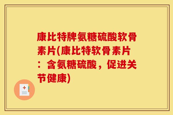康比特牌氨糖硫酸软骨素片(康比特软骨素片：含氨糖硫酸，促进关节健康)
