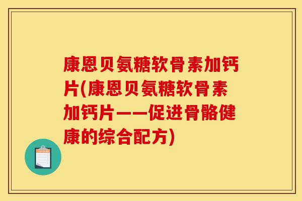 康恩贝氨糖软骨素加钙片(康恩贝氨糖软骨素加钙片——促进骨骼健康的综合配方)