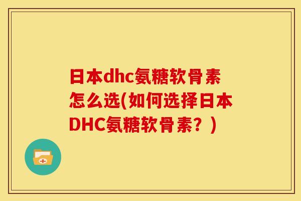 日本dhc氨糖软骨素怎么选(如何选择日本DHC氨糖软骨素？)