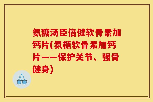 氨糖汤臣倍健软骨素加钙片(氨糖软骨素加钙片——保护关节、强骨健身)