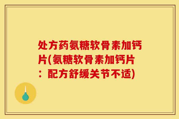 处方药氨糖软骨素加钙片(氨糖软骨素加钙片：配方舒缓关节不适)