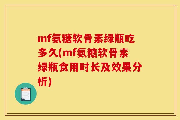 mf氨糖软骨素绿瓶吃多久(mf氨糖软骨素绿瓶食用时长及效果分析)