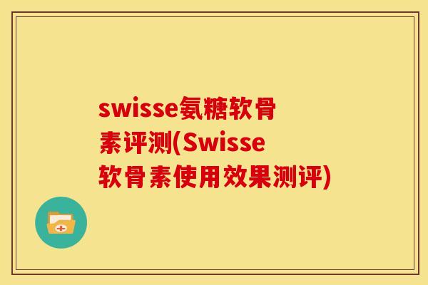 swisse氨糖软骨素评测(Swisse软骨素使用效果测评)