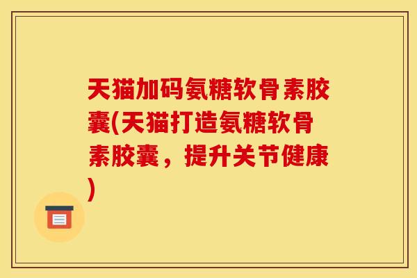 天猫加码氨糖软骨素胶囊(天猫打造氨糖软骨素胶囊，提升关节健康)