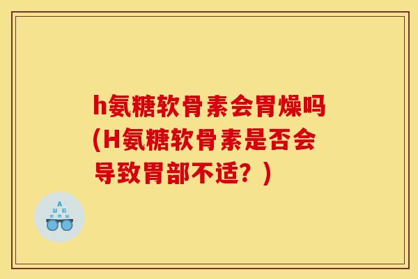 h氨糖软骨素会胃燥吗(H氨糖软骨素是否会导致胃部不适？)