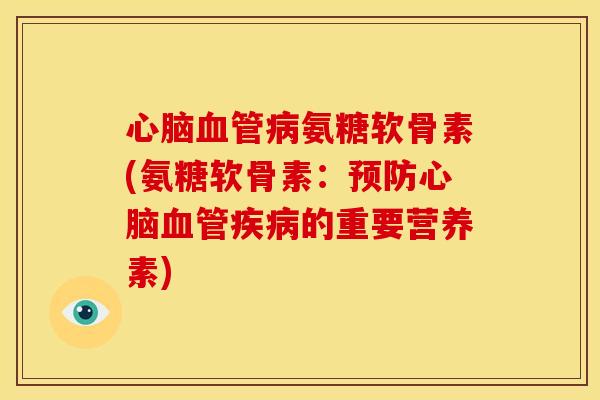 心脑血管病氨糖软骨素(氨糖软骨素：预防心脑血管疾病的重要营养素)