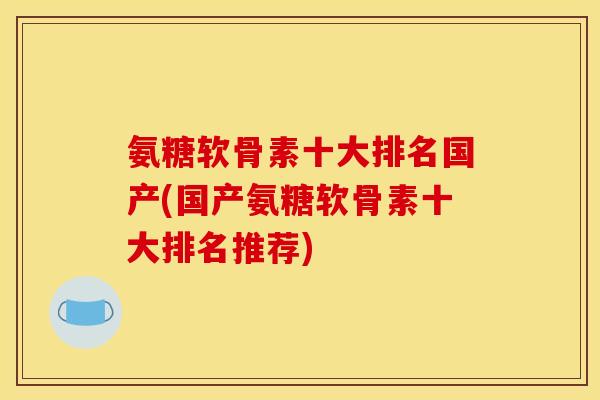 氨糖软骨素十大排名国产(国产氨糖软骨素十大排名推荐)