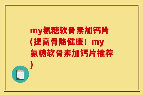 my氨糖软骨素加钙片(提高骨骼健康！my氨糖软骨素加钙片推荐)