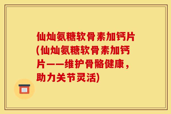 仙灿氨糖软骨素加钙片(仙灿氨糖软骨素加钙片——维护骨骼健康，助力关节灵活)