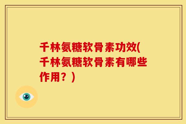 千林氨糖软骨素功效(千林氨糖软骨素有哪些作用？)