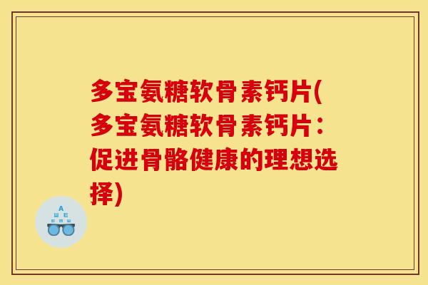 多宝氨糖软骨素钙片(多宝氨糖软骨素钙片：促进骨骼健康的理想选择)