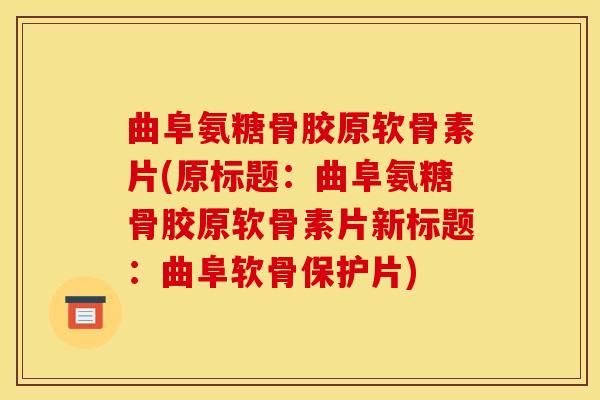 曲阜氨糖骨胶原软骨素片(原标题：曲阜氨糖骨胶原软骨素片新标题：曲阜软骨保护片)