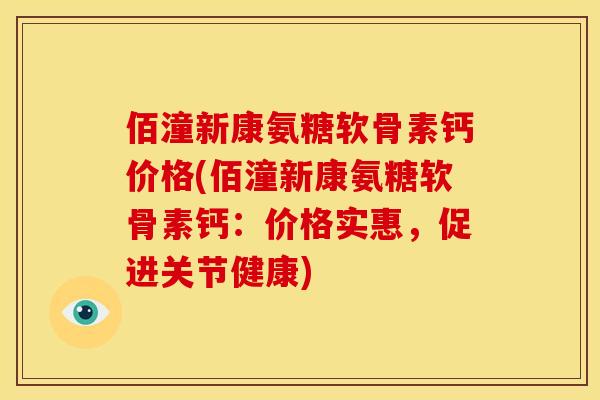 佰潼新康氨糖软骨素钙价格(佰潼新康氨糖软骨素钙：价格实惠，促进关节健康)