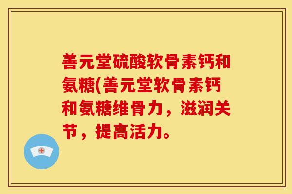 善元堂硫酸软骨素钙和氨糖(善元堂软骨素钙和氨糖维骨力，滋润关节，提高活力。