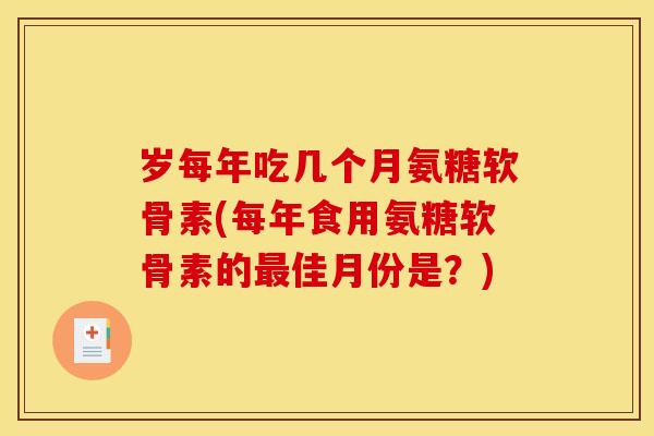 岁每年吃几个月氨糖软骨素(每年食用氨糖软骨素的最佳月份是？)