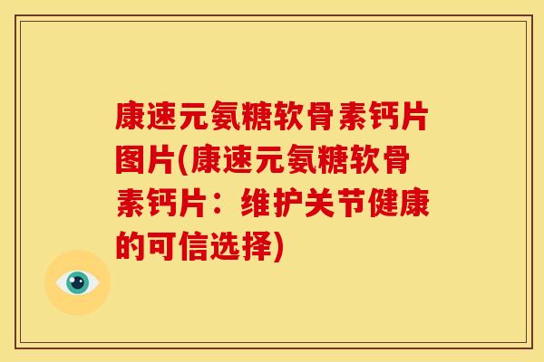 康速元氨糖软骨素钙片图片(康速元氨糖软骨素钙片：维护关节健康的可信选择)