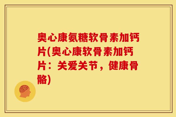 奥心康氨糖软骨素加钙片(奥心康软骨素加钙片：关爱关节，健康骨骼)