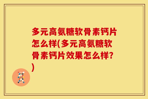 多元高氨糖软骨素钙片怎么样(多元高氨糖软骨素钙片效果怎么样？)