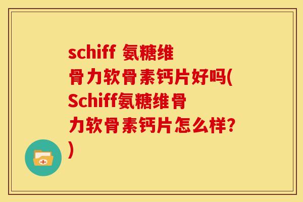 schiff 氨糖维骨力软骨素钙片好吗(Schiff氨糖维骨力软骨素钙片怎么样？)