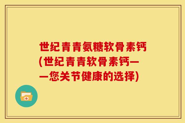 世纪青青氨糖软骨素钙(世纪青青软骨素钙——您关节健康的选择)