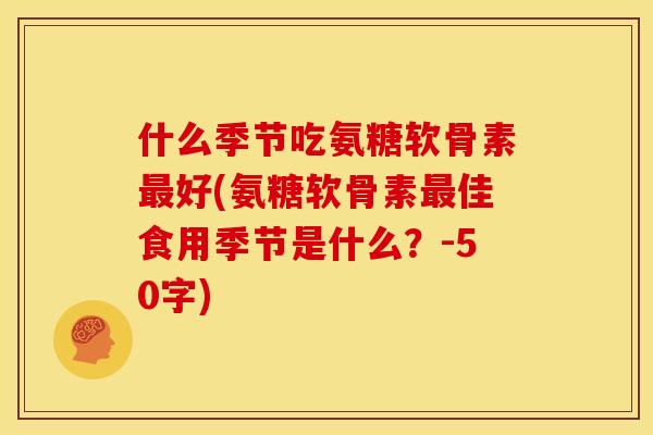什么季节吃氨糖软骨素最好？氨糖软骨素最佳食用季节是什么？