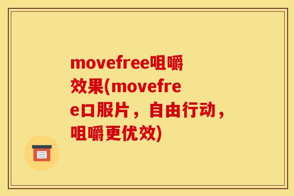 movefree咀嚼效果(movefree口服片，自由行动，咀嚼更优效)