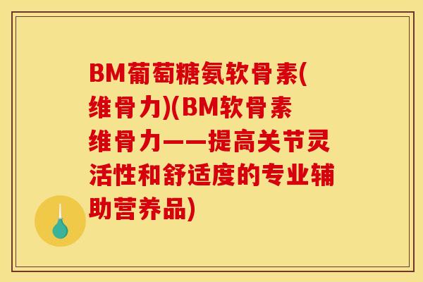BM葡萄糖氨软骨素(维骨力)(BM软骨素维骨力——提高关节灵活性和舒适度的专业辅助营养品)