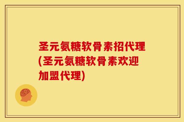 圣元氨糖软骨素招代理(圣元氨糖软骨素欢迎加盟代理)