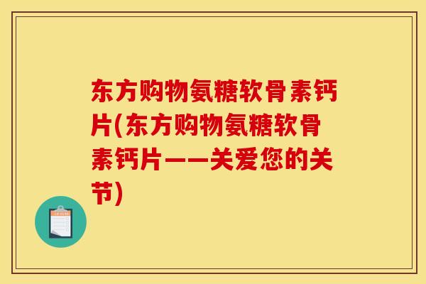 东方购物氨糖软骨素钙片(东方购物氨糖软骨素钙片——关爱您的关节)