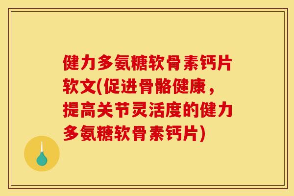 健力多氨糖软骨素钙片软文(促进骨骼健康，提高关节灵活度的健力多氨糖软骨素钙片)