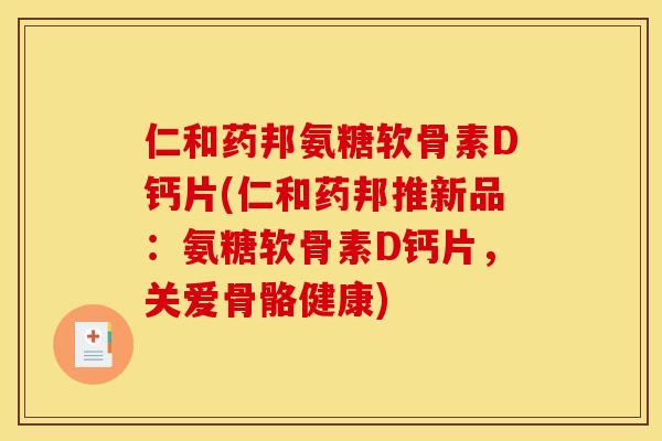 仁和药邦氨糖软骨素D钙片(仁和药邦推新品：氨糖软骨素D钙片，关爱骨骼健康)