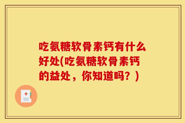 吃氨糖软骨素钙有什么好处(吃氨糖软骨素钙的益处，你知道吗？)