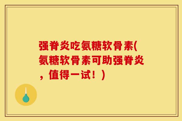 强脊炎吃氨糖软骨素(氨糖软骨素可助强脊炎，值得一试！)