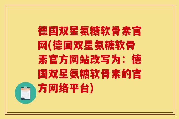 德国双星氨糖软骨素官网(德国双星氨糖软骨素官方网站改写为：德国双星氨糖软骨素的官方网络平台)