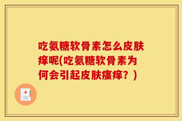 吃氨糖软骨素怎么皮肤痒呢(吃氨糖软骨素为何会引起皮肤瘙痒？)