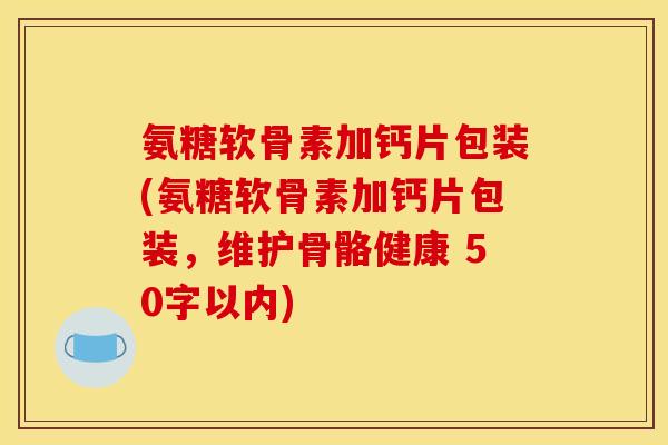 氨糖软骨素加钙片包装，维护骨骼健康 