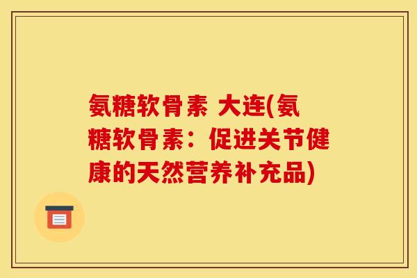 氨糖软骨素 大连(氨糖软骨素：促进关节健康的天然营养补充品)