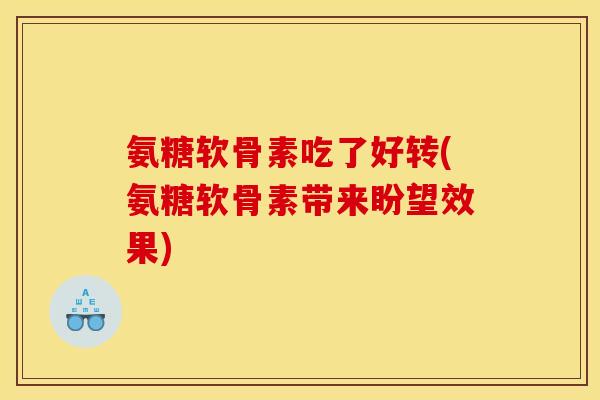 氨糖软骨素吃了好转(氨糖软骨素带来盼望效果)