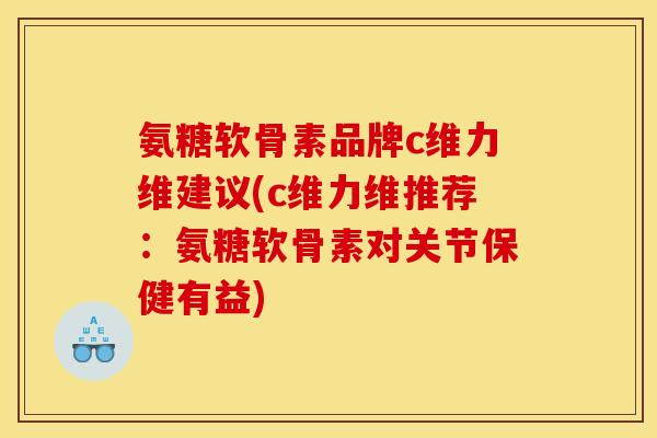 氨糖软骨素品牌c维力维建议(c维力维推荐：氨糖软骨素对关节保健有益)