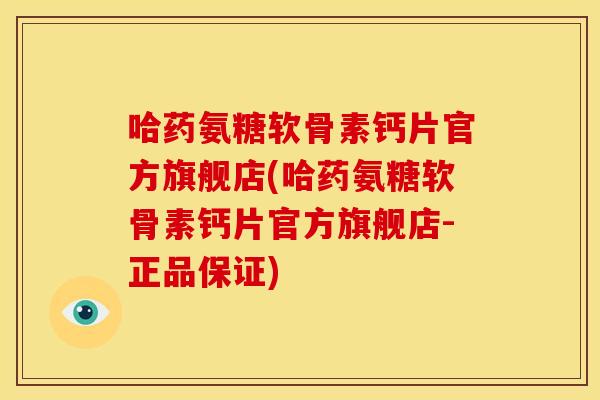 哈药氨糖软骨素钙片官方旗舰店(哈药氨糖软骨素钙片官方旗舰店-正品保证)