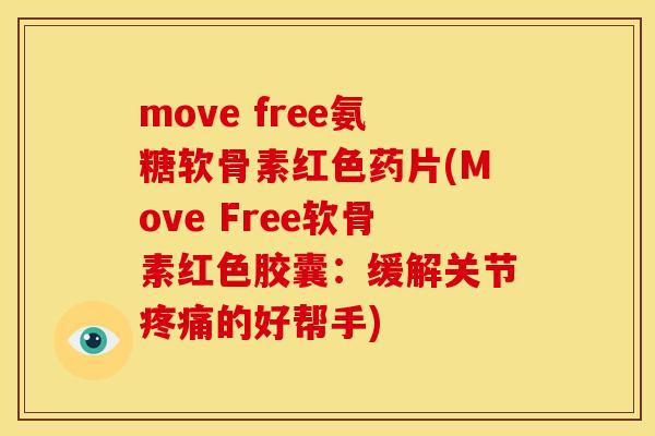 move free氨糖软骨素红色药片(Move Free软骨素红色胶囊：缓解关节疼痛的好帮手)
