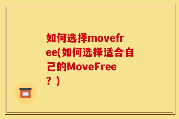 如何选择movefree(如何选择适合自己的MoveFree？)