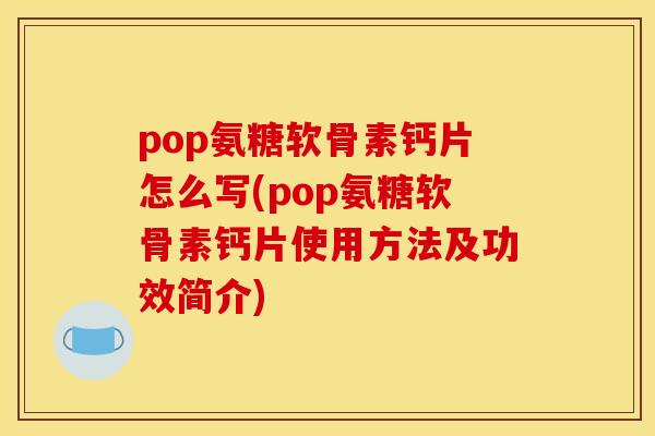 pop氨糖软骨素钙片怎么写(pop氨糖软骨素钙片使用方法及功效简介)