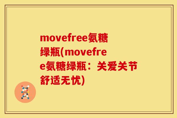 movefree氨糖绿瓶(movefree氨糖绿瓶：关爱关节舒适无忧)