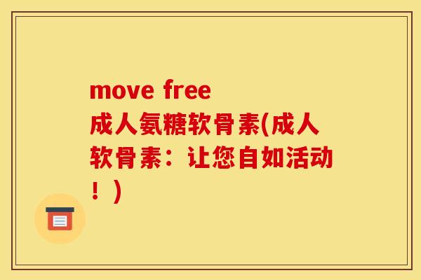 move free 成人氨糖软骨素(成人软骨素：让您自如活动！)