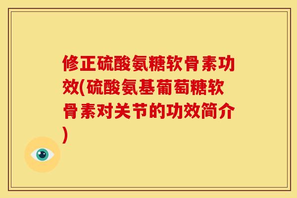 修正硫酸氨糖软骨素功效(硫酸氨基葡萄糖软骨素对关节的功效简介)